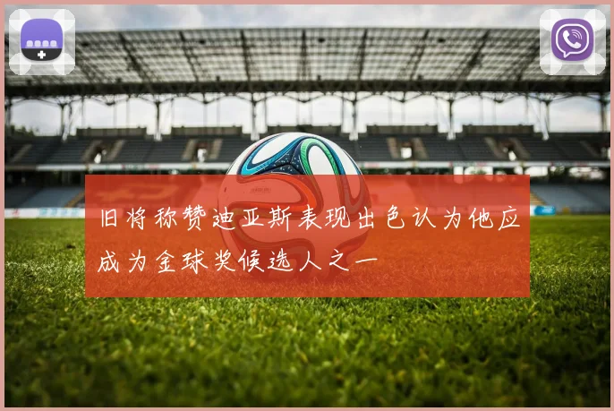 旧将称赞迪亚斯表现出色认为他应成为金球奖候选人之一