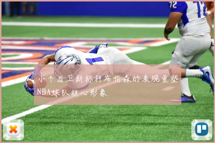 小个后卫新标杆布伦森的表现重塑NBA球队核心形象