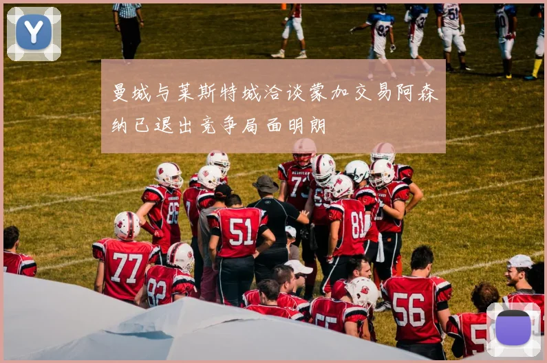 曼城与莱斯特城洽谈蒙加交易阿森纳已退出竞争局面明朗