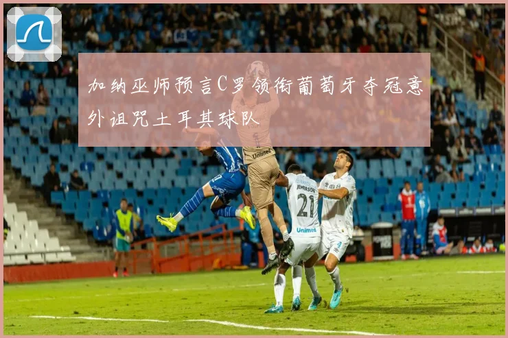 加纳巫师预言C罗领衔葡萄牙夺冠意外诅咒土耳其球队